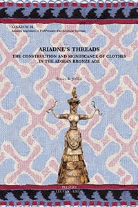 Ariadne's Threads: The Construction and Significance of Clothes in the Aegean Bronze Age: The Construction and Significance of Clothes in the Aegean Bronze Age