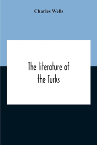 The Literature Of The Turks. A Turkish Chrestomathy Consisting Of Extracts In Turkish From The Best Turkish Authors (Historians, Novelists, Dramatists) With Interlinear And Free Translations In English, Biographical And Grammatical Notes And Facsim