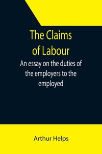 Claims of Labour; An essay on the duties of the employers to the employed