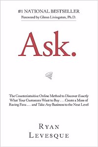 Ask : The Counterintuitive Online Method to Discover Exactly What Your Customers Want to Buy
