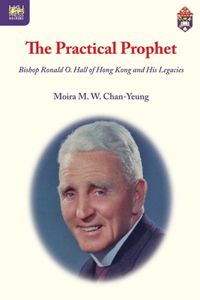 The Practical Prophet - Bishop Ronald O. Hall of Hong Kong and His Legacies