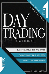 Day Trading Options: Crash Course In 5 Steps, Best Strategies, Tips And Tricks To Make Money In 10 Days From Short-Term Opportunities