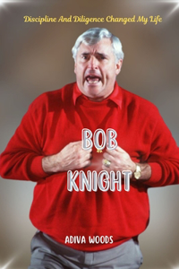 Bob Knight: Discipline And Diligence Changed My Life