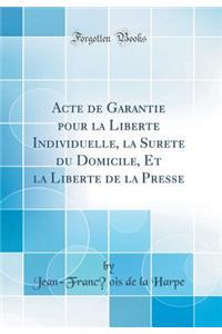 Acte de Garantie Pour La Libertï¿½ Individuelle, La Suretï¿½ Du Domicile, Et La Libertï¿½ de la Presse (Classic Reprint)