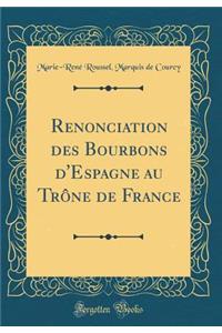 Renonciation Des Bourbons d'Espagne Au Trï¿½ne de France (Classic Reprint)