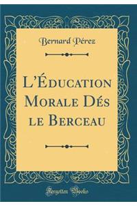L'Éducation Morale Dés le Berceau (Classic Reprint)
