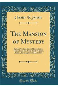 The Mansion of Mystery: Being a Certain Case of Importance, Taken from the Note-Book of Adam Adams, Investigator and Detective (Classic Reprint)