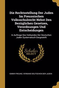 Rechtsstellung Der Juden Im Preussischen Volksschulrecht Nebst Den Bezüglichen Gesetzen, Verordnungen Und Entscheidungen