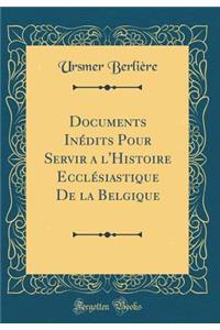 Documents Inï¿½dits Pour Servir a l'Histoire Ecclï¿½siastique de la Belgique (Classic Reprint)