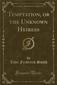 Temptation, or the Unknown Heiress (Classic Reprint)