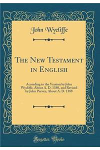 The New Testament in English: According to the Version by John Wycliffe, about A. D. 1380, and Revised by John Purvey, about A. D. 1388 (Classic Reprint)