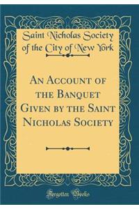 An Account of the Banquet Given by the Saint Nicholas Society (Classic Reprint)