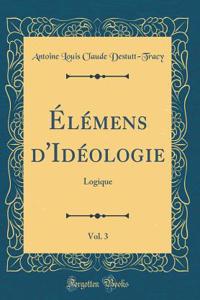 Ã?lÃ©mens d'IdÃ©ologie, Vol. 3: Logique (Classic Reprint)