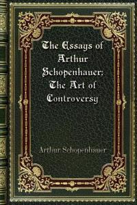 The Essays of Arthur Schopenhauer; The Art of Controversy