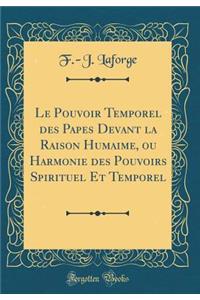 Le Pouvoir Temporel des Papes Devant la Raison Humaime, ou Harmonie des Pouvoirs Spirituel Et Temporel (Classic Reprint)
