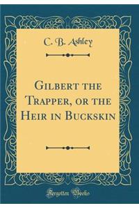 Gilbert the Trapper, or the Heir in Buckskin (Classic Reprint)