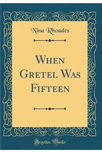 When Gretel Was Fifteen (Classic Reprint)