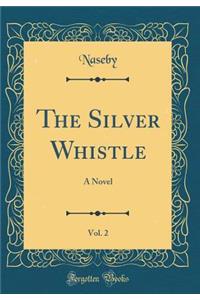The Silver Whistle, Vol. 2: A Novel (Classic Reprint)