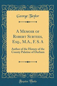 A Memoir of Robert Surtees, Esq., M.A., F. S. A