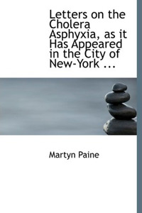 Letters on the Cholera Asphyxia, as It Has Appeared in the City of New-York ...
