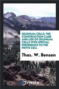 Selenium Cells: The Construction Care and Use of Selenium Cells with Special preference to the fritts cell