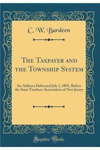 The Taxpayer and the Township System: An Address Delivered July 2, 1891, Before the State Teachers Association of New Jersey (Classic Reprint): An Address Delivered July 2, 1891, Before the State Teachers Association of New Jersey (Classic Reprint)