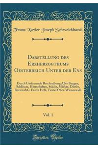 Darstellung Des Erzherzogthums Oesterreich Unter Der Ens, Vol. 1: Durch Umfassende Beschreibung Aller Burgen, SchlÃ¶sser, Herrschaften, StÃ¤dte, MÃ¤rkte, DÃ¶rfer, Rotten &c; Erstes Heft, Viertel Ober-Wienerwald (Classic Reprint)