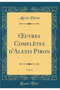 Oeuvres Complï¿½tes d'Alexis Piron, Vol. 5 (Classic Reprint)
