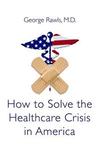 How to Solve the Health Care Crisis in America