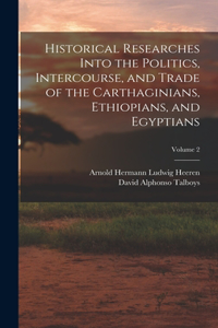 Historical Researches Into the Politics, Intercourse, and Trade of the Carthaginians, Ethiopians, and Egyptians; Volume 2