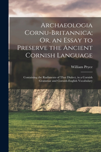 Archaeologia Cornu-Britannica; Or, an Essay to Preserve the Ancient Cornish Language