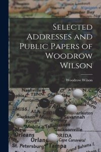 Selected Addresses and Public Papers of Woodrow Wilson