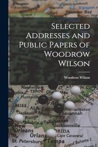 Selected Addresses and Public Papers of Woodrow Wilson