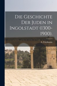 Geschichte der Juden in Ingolstadt (1300-1900).