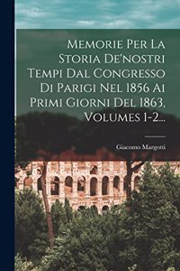 Memorie Per La Storia De'nostri Tempi Dal Congresso Di Parigi Nel 1856 Ai Primi Giorni Del 1863, Volumes 1-2...