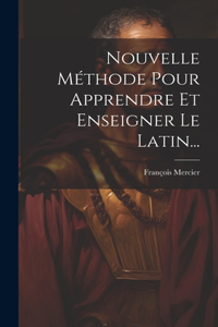 Nouvelle Méthode Pour Apprendre Et Enseigner Le Latin...