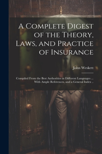 Complete Digest of the Theory, Laws, and Practice of Insurance; Compiled From the Best Authorities in Different Languages ... With Ample References, and a General Index ..