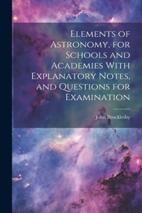 Elements of Astronomy, for Schools and Academies With Explanatory Notes, and Questions for Examination