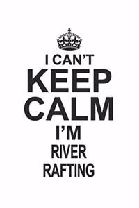 I Can't Keep Calm I'm River Rafting