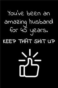 You've been an amazing husband for 45 years. Keep that Shit up