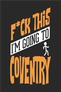 F*CK THIS I'M GOING TO Coventry