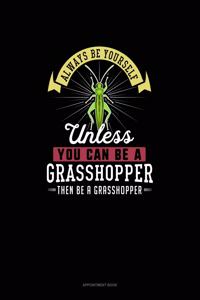 Always Be Yourself Unless You Can Be A Grasshopper Then Be A Grasshopper