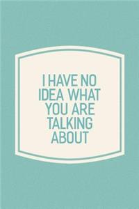 I Have No Idea What You Are Talking About