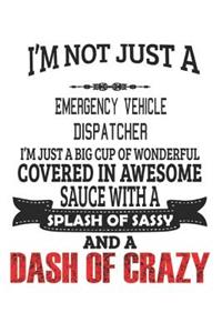 I'm Not Just A Emergency Vehicle Dispatcher I'm Just A Big Cup Of Wonderful Covered In Awesome Sauce With A Splash Of Sassy And A Dash Of Crazy