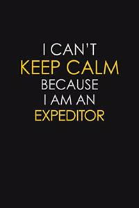 I Can't Keep Calm Because I Am An Expeditor