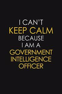 I Can't Keep Calm Because I Am A Government Intelligence Officer