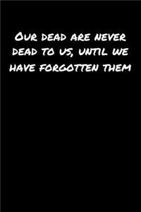 Our Dead Are Never Dead To Us Until We Have Forgotten Them