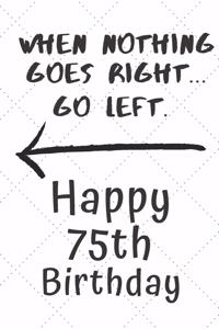 When nothing goes right... Go left Happy 75th Birthday