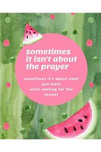 Sometimes It Isn't About The Prayer Sometimes It's About What You Learn While Waiting For The Answer