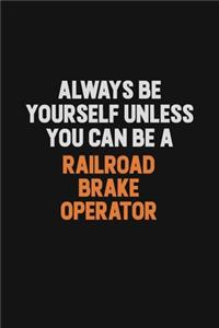 Always Be Yourself Unless You Can Be A Railroad Brake Operator